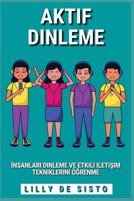 Aktif Dinleme: İnsanları dinleme ve etkili iletişim tekniklerini öğrenme by Sisto, Lilly de