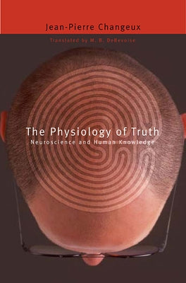 The Physiology of Truth: Neuroscience and Human Knowledge by Changeux, Jean-Pierre