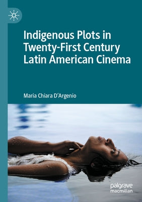 Indigenous Plots in Twenty-First Century Latin American Cinema by D'Argenio, Maria Chiara