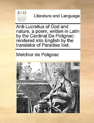 Anti-Lucretius of God and Nature, a Poem, Written in Latin by the Cardinal de Polignac: Rendered Into English by the Translator of Paradise Lost. by Polignac, Melchior De
