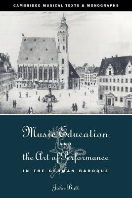Music Education and the Art of Performance in the German Baroque by Butt, John