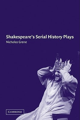 Shakespeare's Serial History Plays by Grene, Nicholas