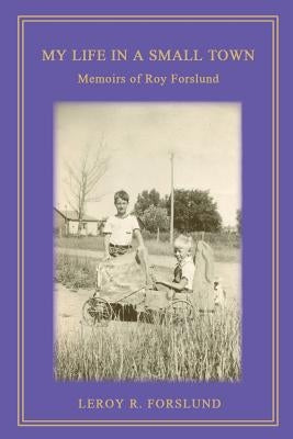 My Life in a Small Town: Memoirs of Roy Forslund by Forslund, Leroy R.