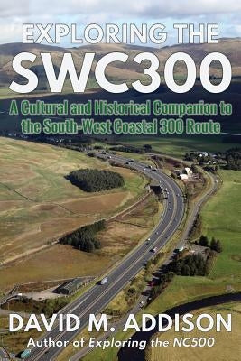 Exploring the SWC300: A Cultural and Historical Companion to the South-West Coastal 300 Route by Addison, David M.