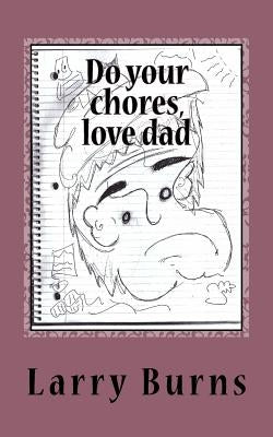 Do your chores, love dad by Burns, Larry M.