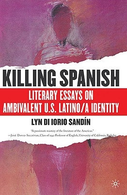 Killing Spanish: Literary Essays on Ambivalent U.S. Latino/A Identity by Sandin, L.