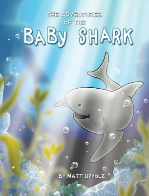 The Adventures Of The Baby Shark by Upholz, Matt