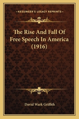 The Rise And Fall Of Free Speech In America (1916) by Griffith, David Wark