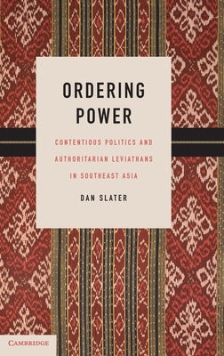 Ordering Power: Contentious Politics and Authoritarian Leviathans in Southeast Asia by Slater, Dan