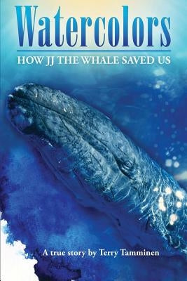 Watercolors: How JJ the Whale Saved Us by Tamminen, Terry