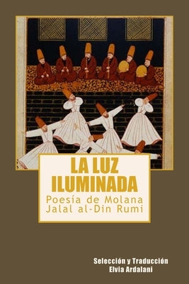 La luz iIuminada: Poesia de Jalal al-Din Rumi by Ardalani, Elvia