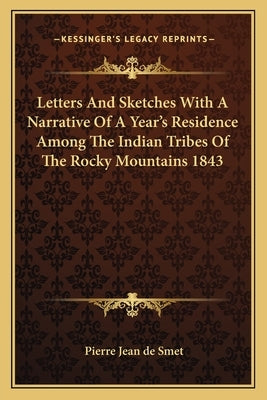 Letters And Sketches With A Narrative Of A Year's Residence Among The Indian Tribes Of The Rocky Mountains 1843 by Smet, Pierre Jean de