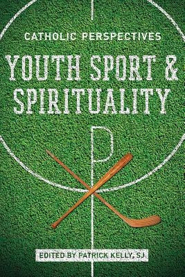 Youth Sport and Spirituality: Catholic Perspectives by Kelly, Patrick