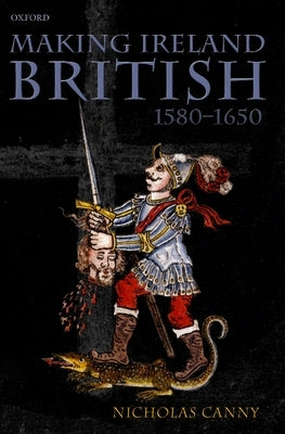 Making Ireland British, 1580-1650 by Canny, Nicholas
