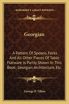 Georgian: A Pattern of Spoons, Forks and All Other Pieces of Table Flatware Is Partly Shown in This Book; Georgian Architecture, by Tilton, George P.