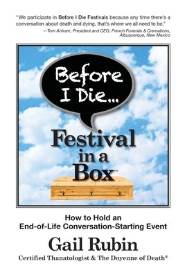 Before I Die Festival in a Box(TM): How to Hold an End-of-Life Conversation-Starting Event by Rubin, Gail