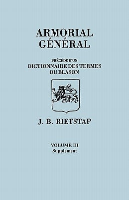 Armorial General, Precede d'un Dictionnaire des Terms du Blason. IN FRENCH. In Three Volumes. Volume III, Supplement by Rietstap, Johannes Baptiste