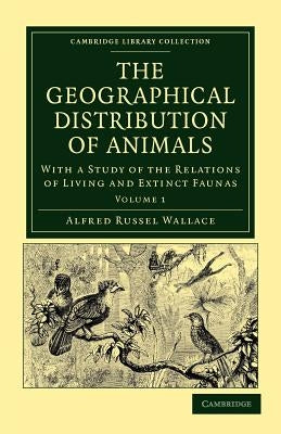 The Geographical Distribution of Animals: With a Study of the Relations of Living and Extinct Faunas as Elucidating the Past Changes of the Earth's Su by Wallace, Alfred Russel