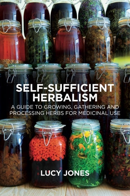 Self-Sufficient Herbalism: A Guide to Growing and Wild Harvesting Your Herbal Dispensary by Jones, Lucy