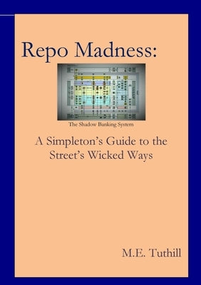 Repo Madness: A Simpleton's Guide to the Street's Wicked Ways by Tuthill, M. E.