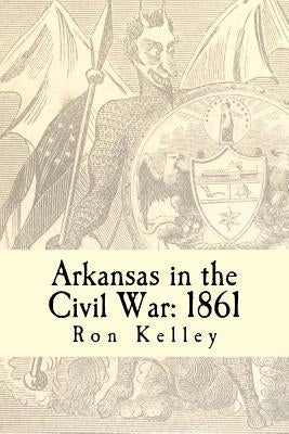 Arkansas in the Civil War: 1861: Diary of a State by Kelley, Ron