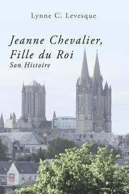 Jeanne Chevalier, Fille du Roi: Son Histoire by Levesque, Lynne C.