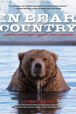 In Bear Country: Adventures among North America's Largest Predators by MacDonald, Jake