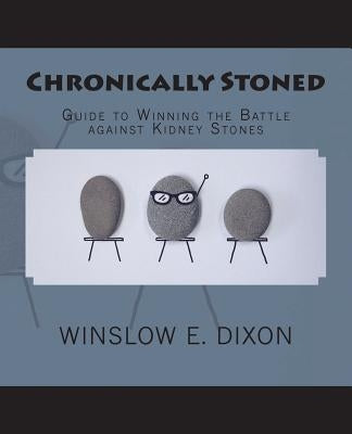 Chronically Stoned: Guide to winning the battle against kidney stones by Dixon, Winslow E.