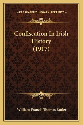 Confiscation In Irish History (1917) by Butler, William Francis Thomas