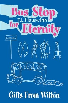 Bus Stop for Eternity: Gifts from Within by Hauswirth, Terry L.