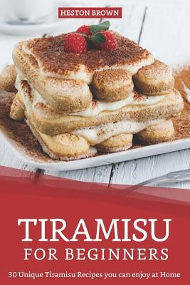Tiramisu for Beginners: 30 Unique Tiramisu Recipes you can enjoy at Home by Brown, Heston