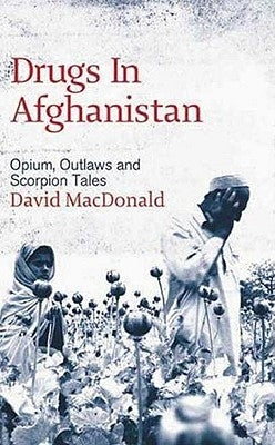 Drugs In Afghanistan: Opium, Outlaws And Scorpion Tales by MacDonald, David