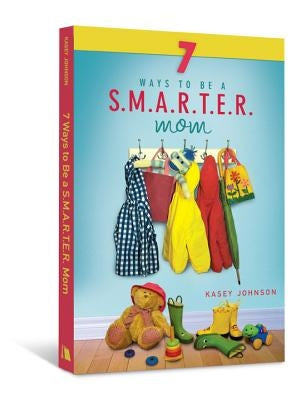 7 Ways to Be a S.M.A.R.T.E.R. Mom by Johnson, Kasey
