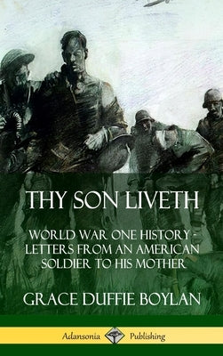 Thy Son Liveth: World War One History - Letters from an American Soldier to His Mother (Hardcover) by Boylan, Grace Duffie