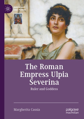 The Roman Empress Ulpia Severina: Ruler and Goddess by Cassia, Margherita