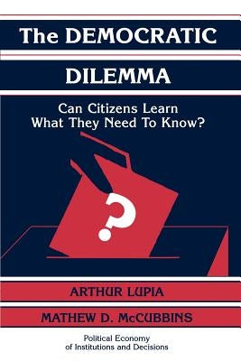 The Democratic Dilemma: Can Citizens Learn What They Need to Know? by Lupia, Arthur