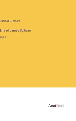 Life of James Sullivan: Vol. I by Amory, Thomas C.