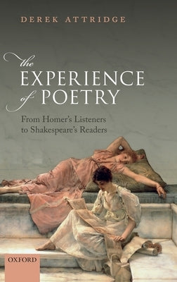 The Experience of Poetry: From Homer's Listeners to Shakespeare's Readers by Attridge, Derek