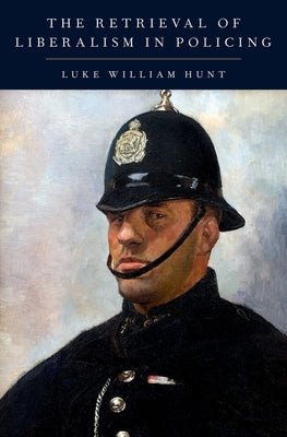 The Retrieval of Liberalism in Policing by Hunt, Luke William