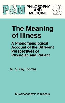The Meaning of Illness: A Phenomenological Account of the Different Perspectives of Physician and Patient by Toombs, S. Kay