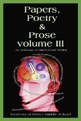 Papers, Poetry & Prose volume III: An Anthology of Eighth Grade Writing by School, Pierce Middle