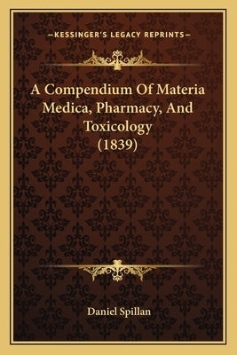 A Compendium Of Materia Medica, Pharmacy, And Toxicology (1839) by Spillan, Daniel