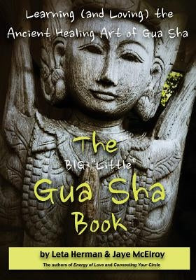 The BIG "Little" Gua Sha Book: Learning (and Loving) the Ancient Healing Art of Gua Sha by McElroy, Jaye