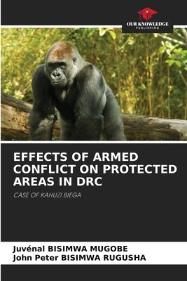 Effects of Armed Conflict on Protected Areas in Drc by Bisimwa Mugobe, Juvénal