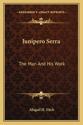 Junipero Serra: The Man and His Work by Fitch, Abigail H.