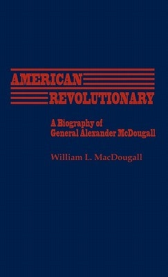 American Revolutionary: A Biography of General Alexander McDougall by Macdougall, William L.