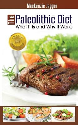 The Paleolithic Diet: What It Is and Why It Works by Jagger, MacKenzie