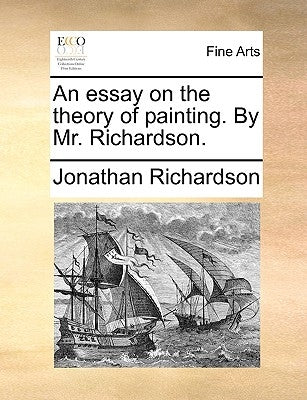 An Essay on the Theory of Painting. by Mr. Richardson. by Richardson, Jonathan