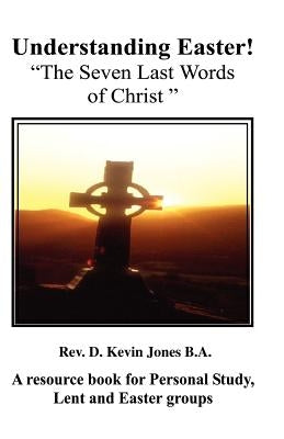Understanding Easter; The Seven Last Words of Christ by Jones, D. Kevin