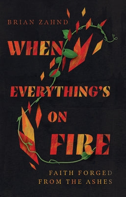 When Everything's on Fire: Faith Forged from the Ashes by Zahnd, Brian